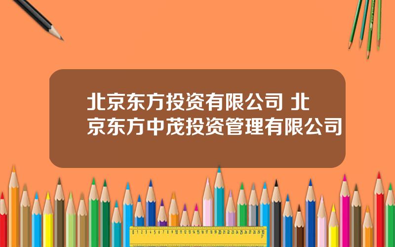 北京东方投资有限公司 北京东方中茂投资管理有限公司